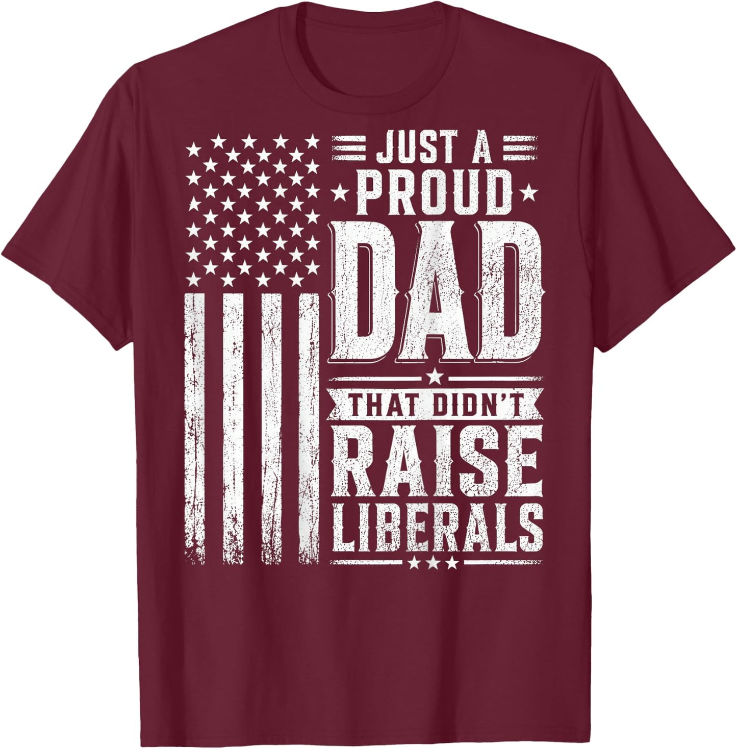 Just a Proud Dad that Didn't Raise Liberals American Flag T-Shirt - T-Shirt | Maroon