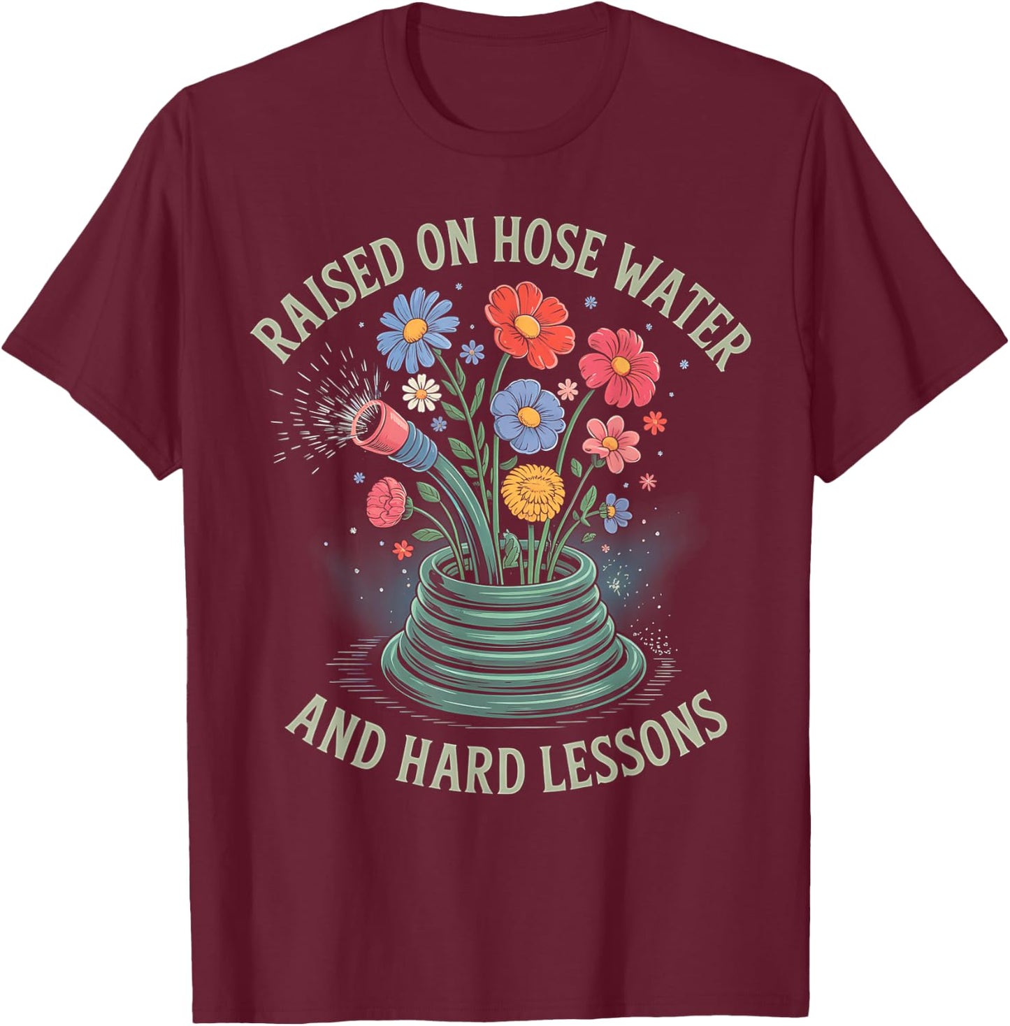Raised On Hose Water and Hard Lessons T-Shirt - T-Shirt | Maroon