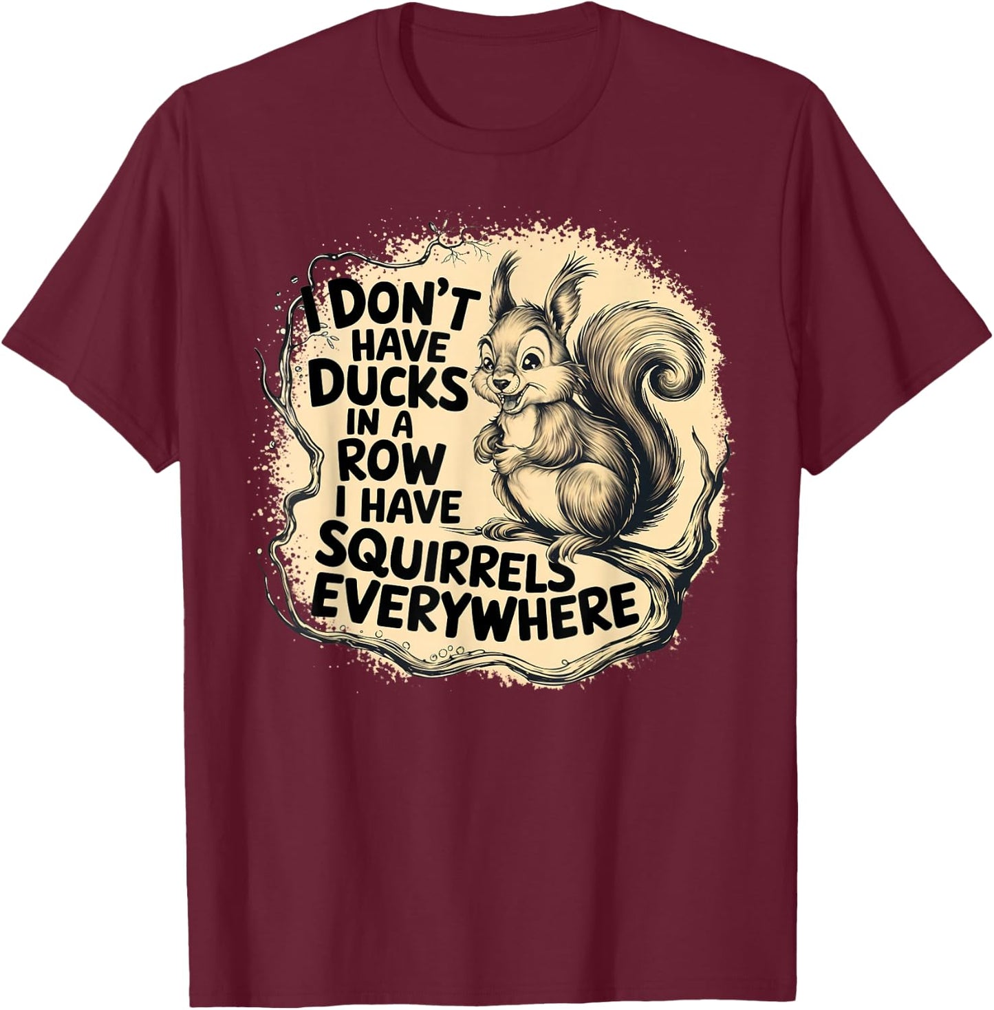 I Don't Have Ducks In A Row I have Squirrels Everywhere T-Shirt - T-Shirt | Maroon