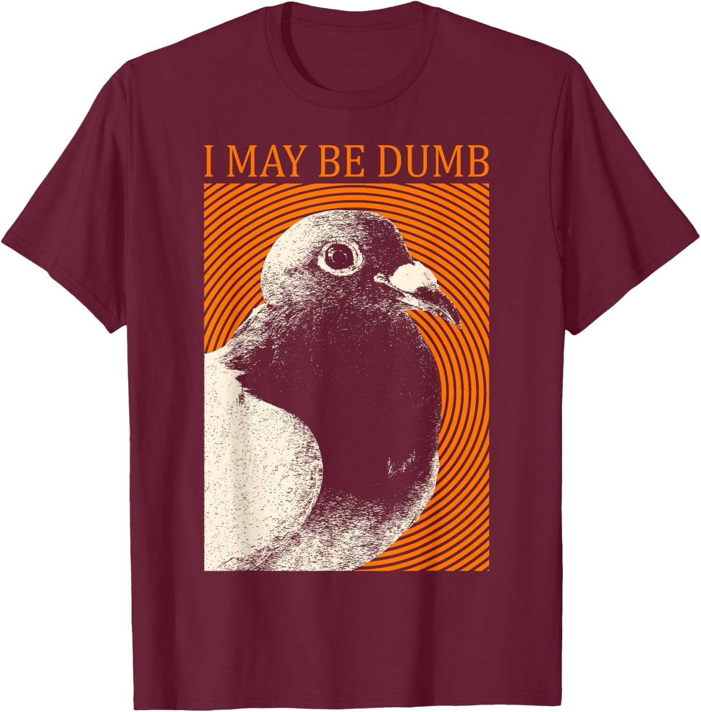 I May Be Dumb Pigeon I May Be Dumb Pigeon T-Shirt - T-Shirt | Maroon
