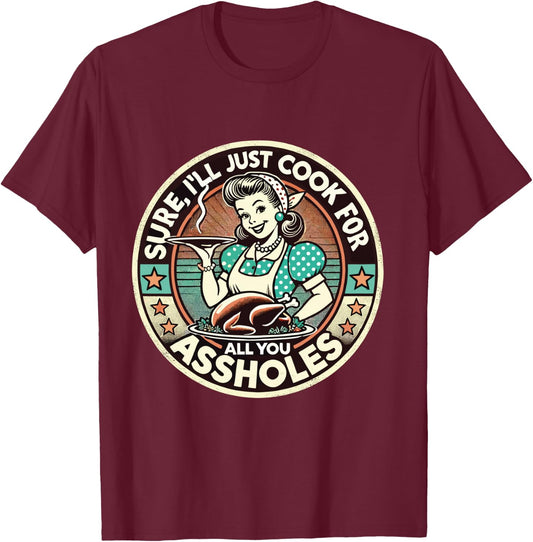 Sure I'll Just Cook For All You Asshole Lady Thanksgiving T-Shirt - T-Shirt | Maroon