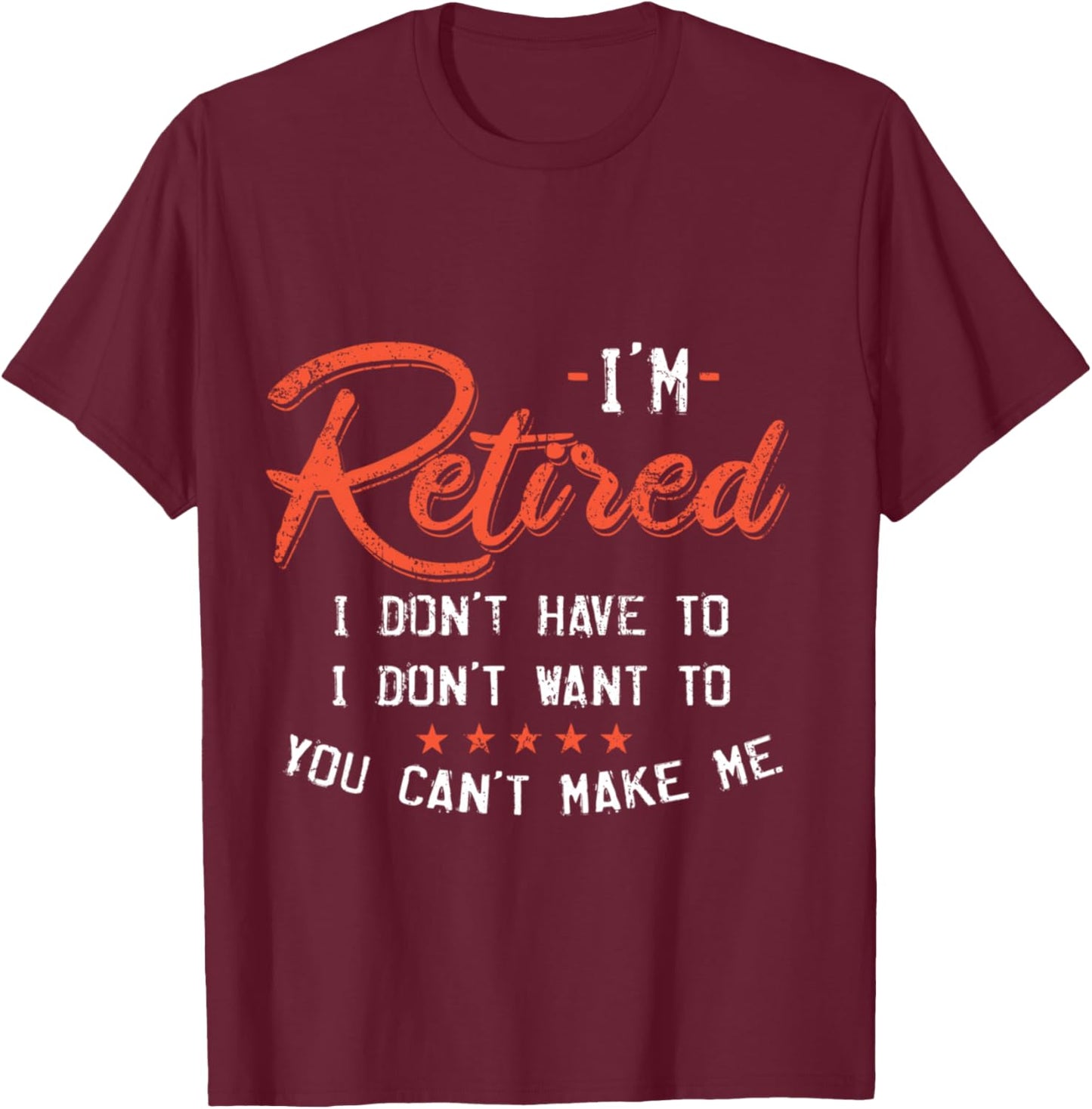 I Am Retired I Don't Have To I Don't Want To T-Shirt - T-Shirt | Maroon