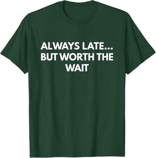 Always Late... But Worth The Wait - Funny text shirt T-Shirt - T-Shirt | Forest