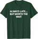 Always Late... But Worth The Wait - Funny text shirt T-Shirt - T-Shirt | Forest