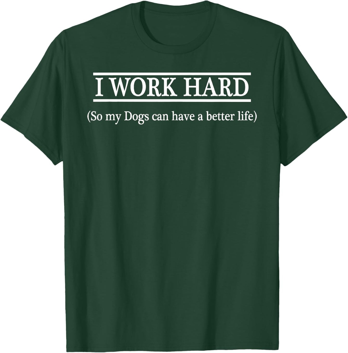 I WORK HARD so my Dogs can have a better life T-Shirt - T-Shirt | Forest