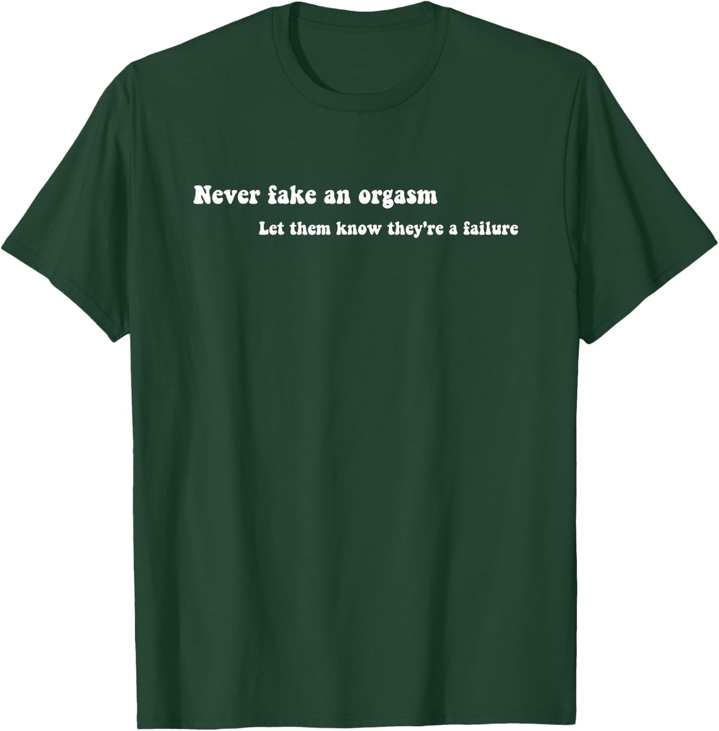 Never Fake An Orgasm Let Them Know They're A Failure T-Shirt - T-Shirt | Forest