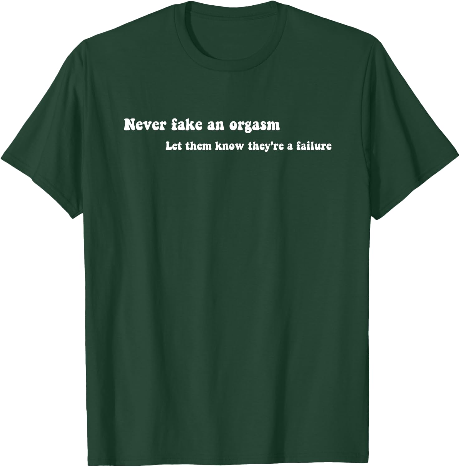 Never Fake An Orgasm Let Them Know They're A Failure T-Shirt - T-Shirt | Forest