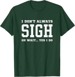 I Don't Always Sigh Oh Wait Yes I Do - Sarcastic Sighing T-Shirt - T-Shirt | Forest