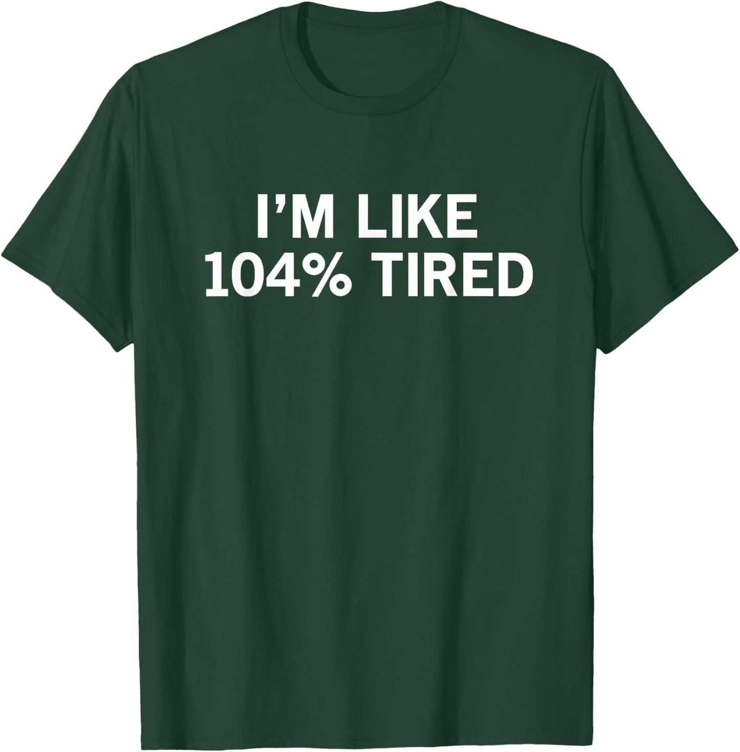 I’m Like 104% Tired T-Shirt - T-Shirt | Forest