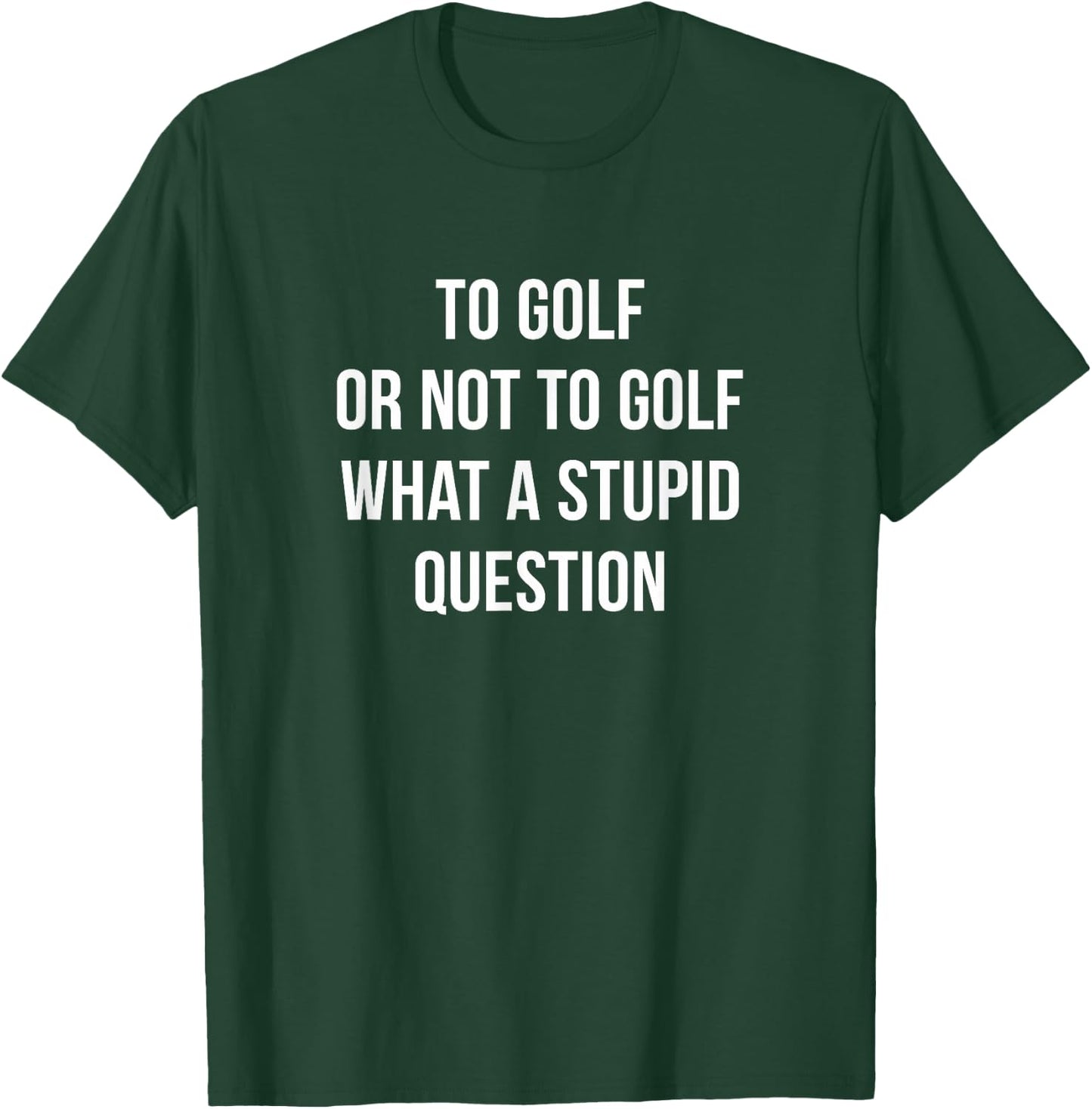 To Golf Or Not To Golf - What A Stupid Question T-Shirt - T-Shirt | Forest