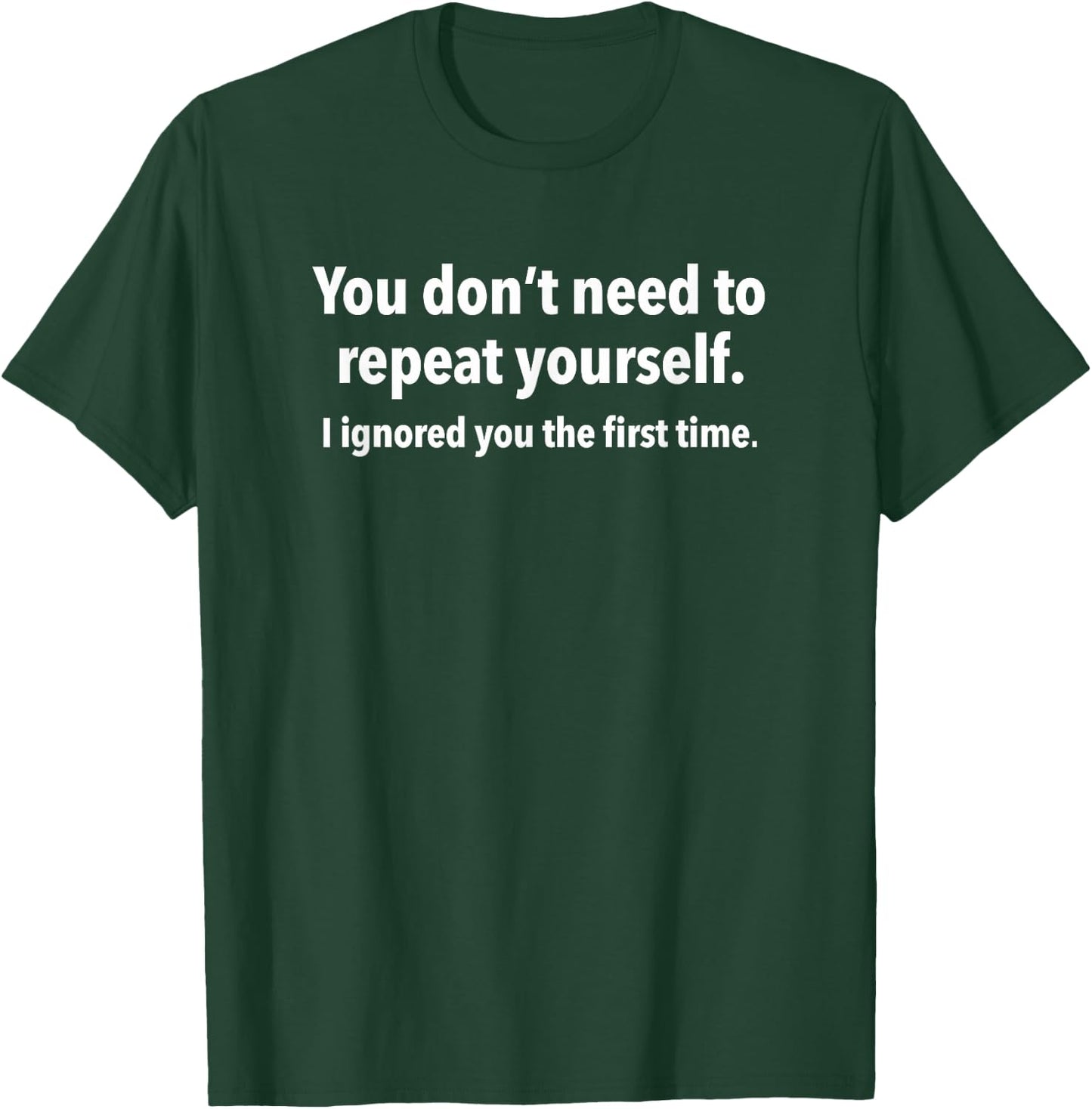 You Don’t Need to Repeat Yourself I Ignored You First Time T-Shirt - T-Shirt | Forest