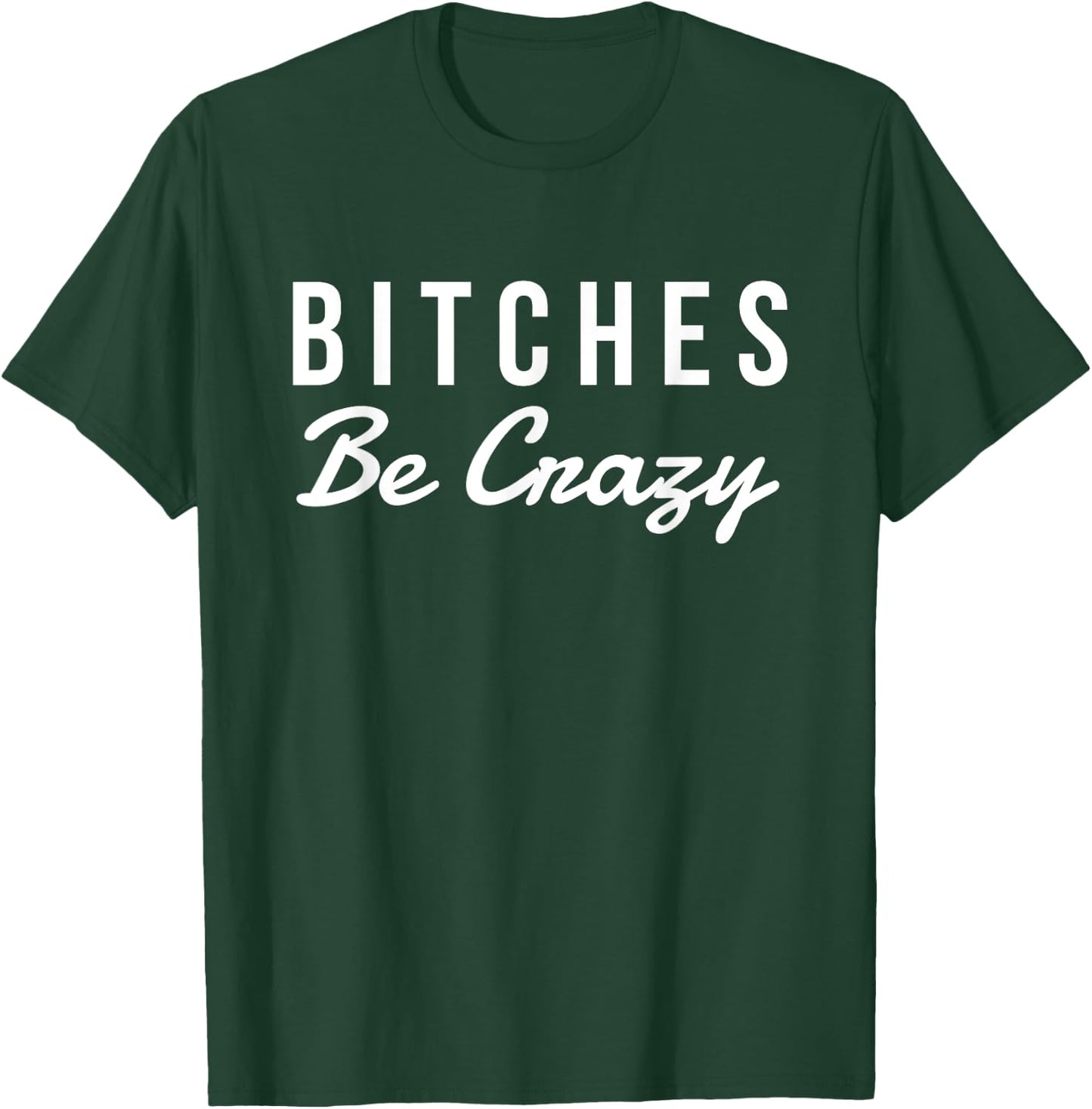 Bitches Be Crazy Novelty Gift T-Shirt - T-Shirt | Forest