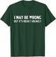 Funny I May Be Wrong But It's Highly Unlikely T-Shirt - T-Shirt | Forest