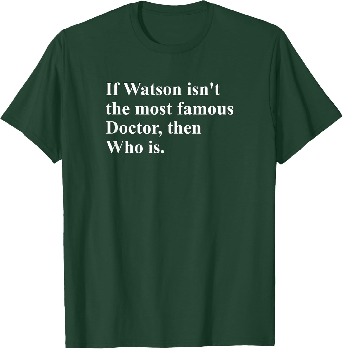 If Watson Isn't The Most Famous Doctor Then Who Is Funny Pun T-Shirt - T-Shirt | Forest
