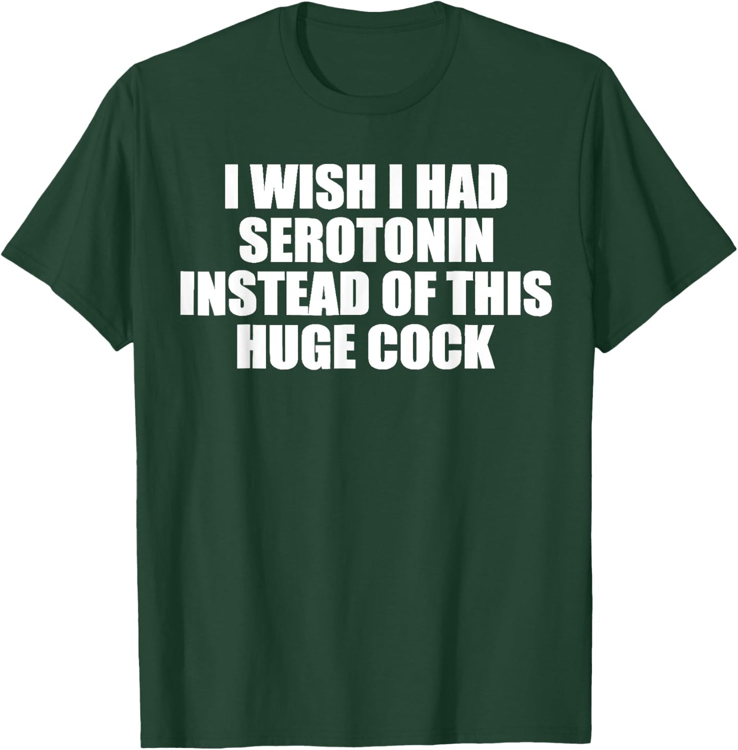 funny I Wish I Had Serotonin Instead Of This Huge Cock cool T-Shirt - T-Shirt | Forest