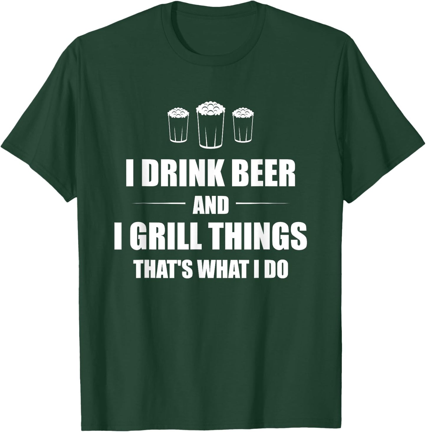 I Drink Beer And I Grill Things That's What I Do BBQ Joke T-Shirt - T-Shirt | Forest