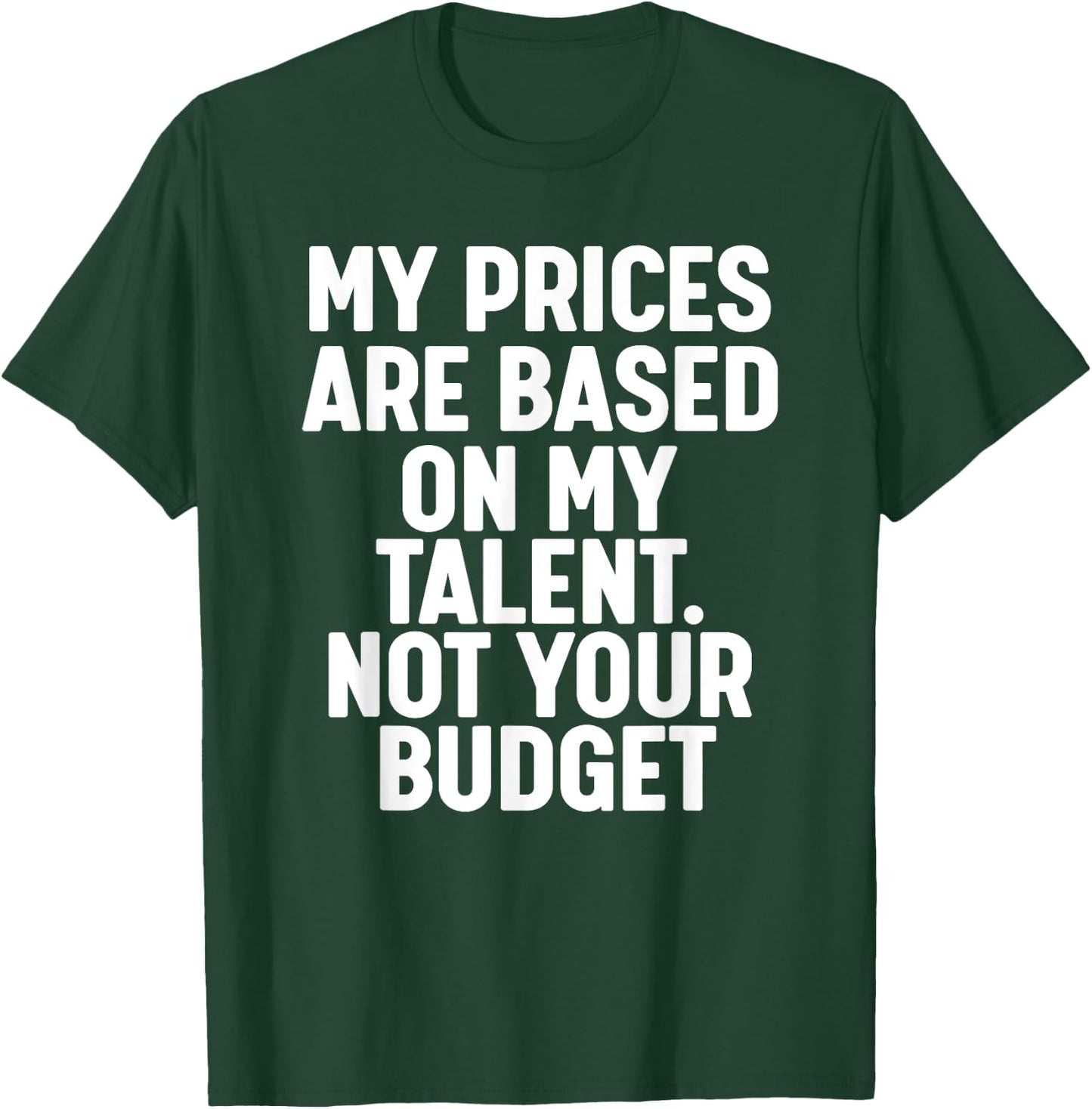 My Prices are based on my Talent not your budget T-Shirt - T-Shirt | Forest