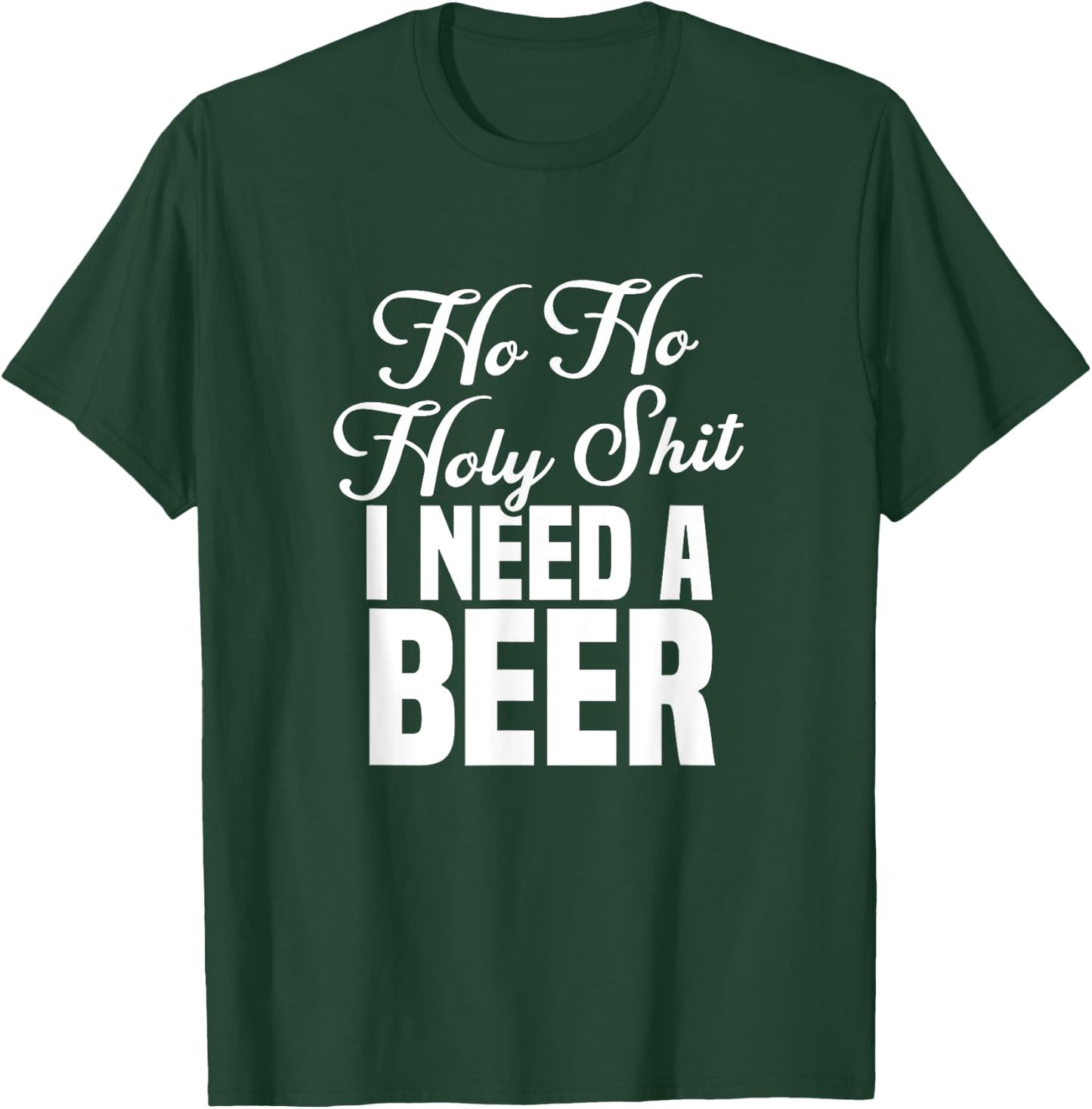 Ho Ho Holy Shit I Need A Beer Funny Christmas Drinking Gift T-Shirt - T-Shirt | Forest