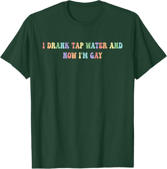I Drank Tap Water And Now I'm Gay Funny, LGBTQ+, Playful T-Shirt - T-Shirt | Forest
