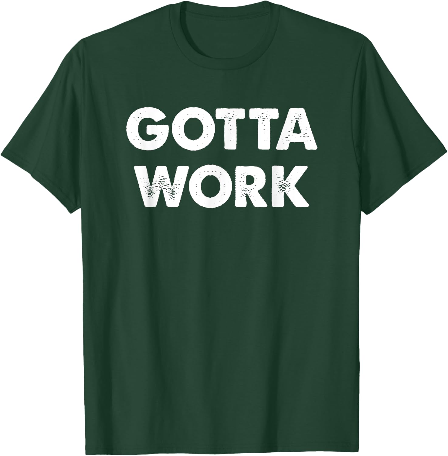 Gotta Work Motivational T-Shirt - T-Shirt | Forest