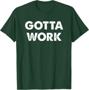 Gotta Work Motivational T-Shirt - T-Shirt | Forest