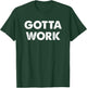 Gotta Work Motivational T-Shirt - T-Shirt | Forest