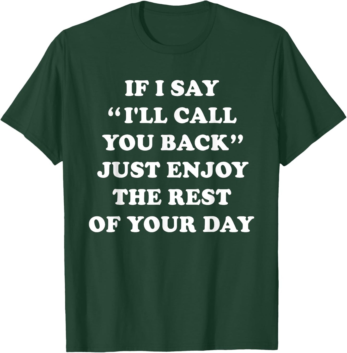 If I Say I'll Call You Back, Just Enjoy The Rest Of Your Day T-Shirt - T-Shirt | Forest