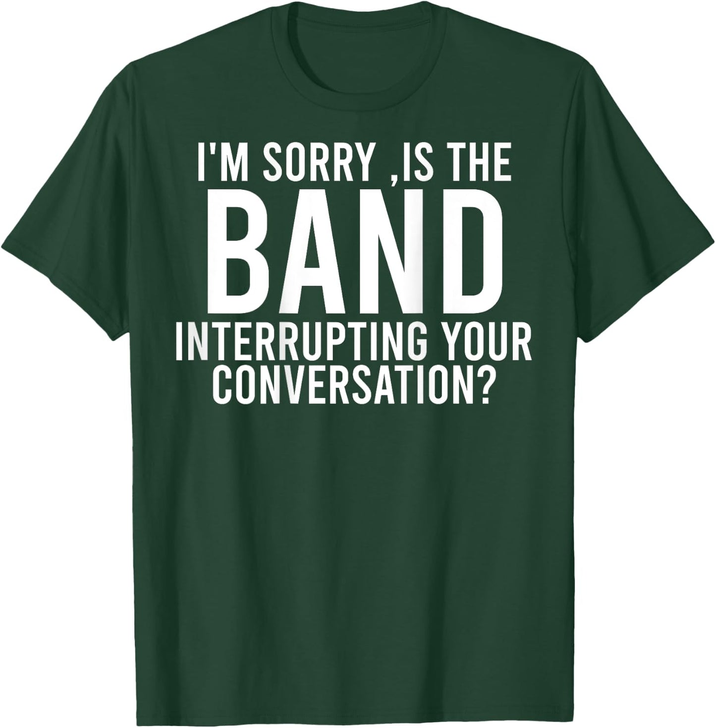 I'm Sorry Is The Band Interrupting Your Conversation (back) T-Shirt - T-Shirt | Forest