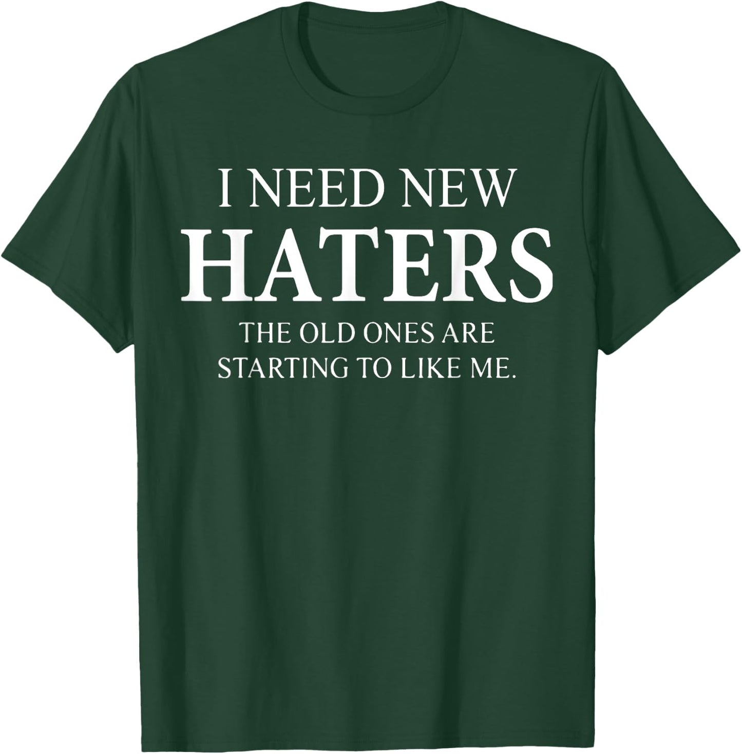 I Need New Haters The Old One Starts To Like Me Funny T-Shirt - T-Shirt | Forest