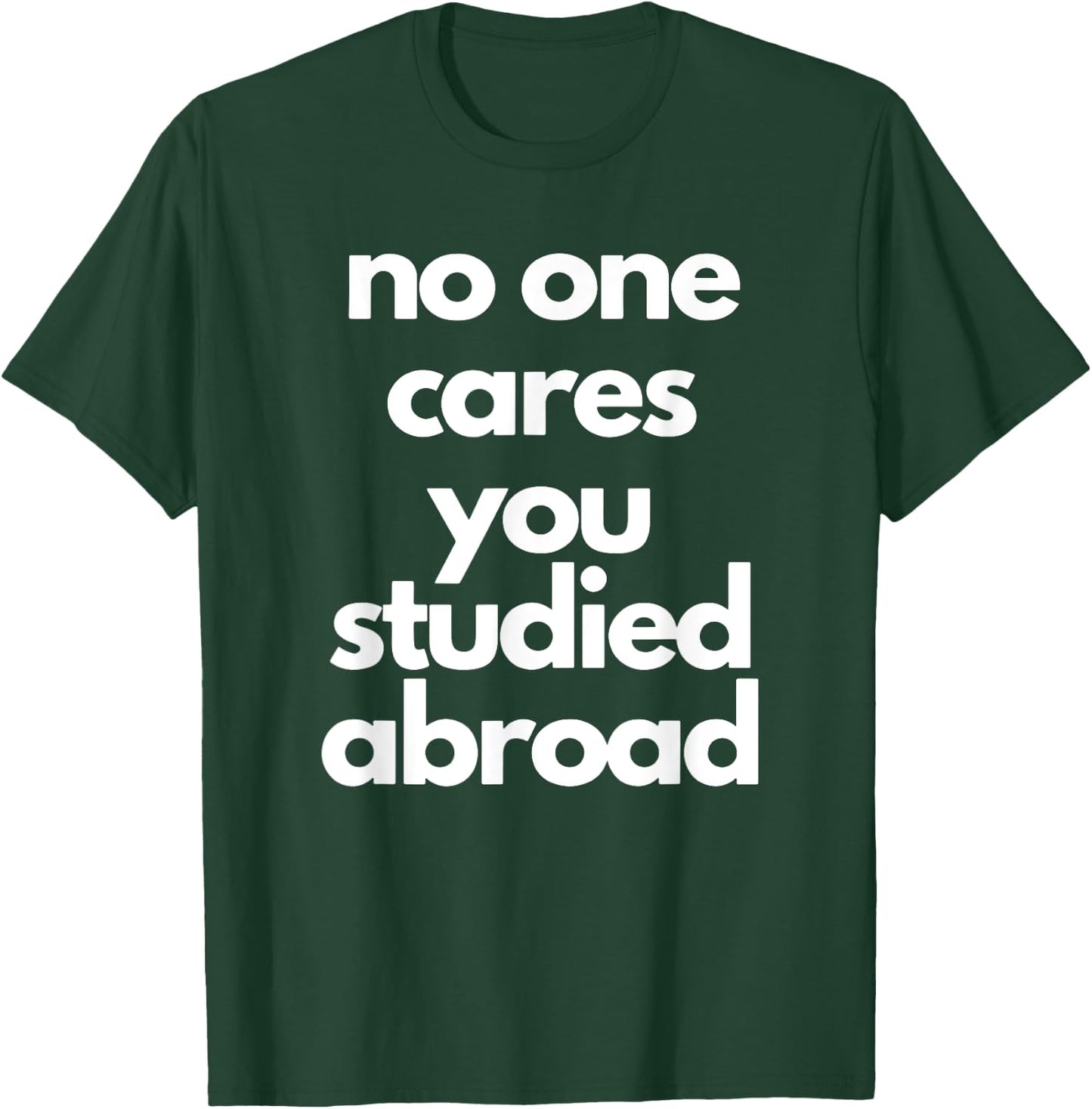 No One Cares You Studied Abroad Apparel T-Shirt - T-Shirt | Forest