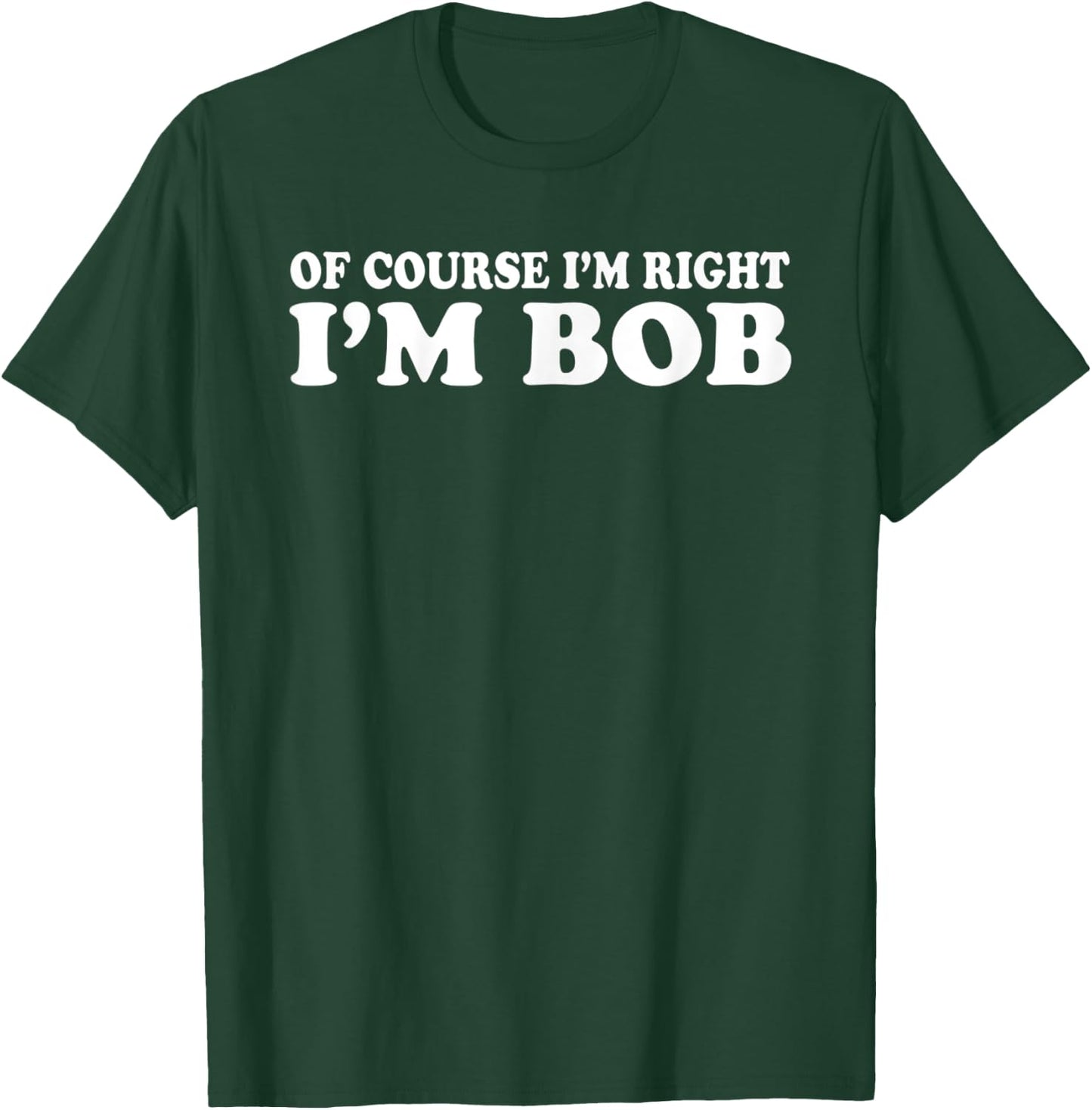 Bob - of Course I'm Right I'm Bob Funny T-Shirt - T-Shirt | Forest