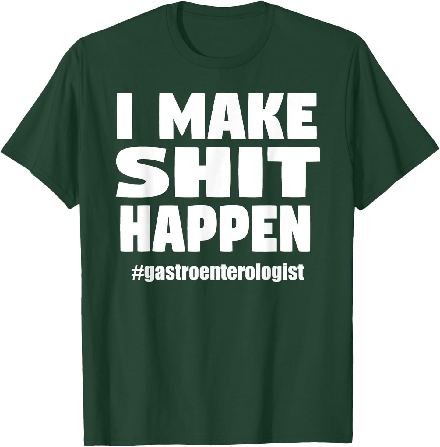 I Make Shit Happen Funny Pooping Joke Gastroenterologist T-Shirt - T-Shirt | Forest