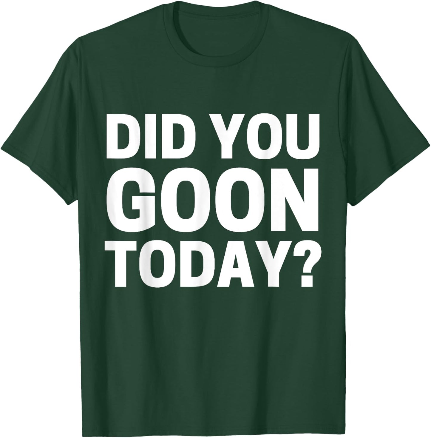 Did You Goon Today T-Shirt - T-Shirt | Forest