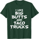 I Like Big Butts and Taco Trucks Shirt T-Shirt - T-Shirt | Forest