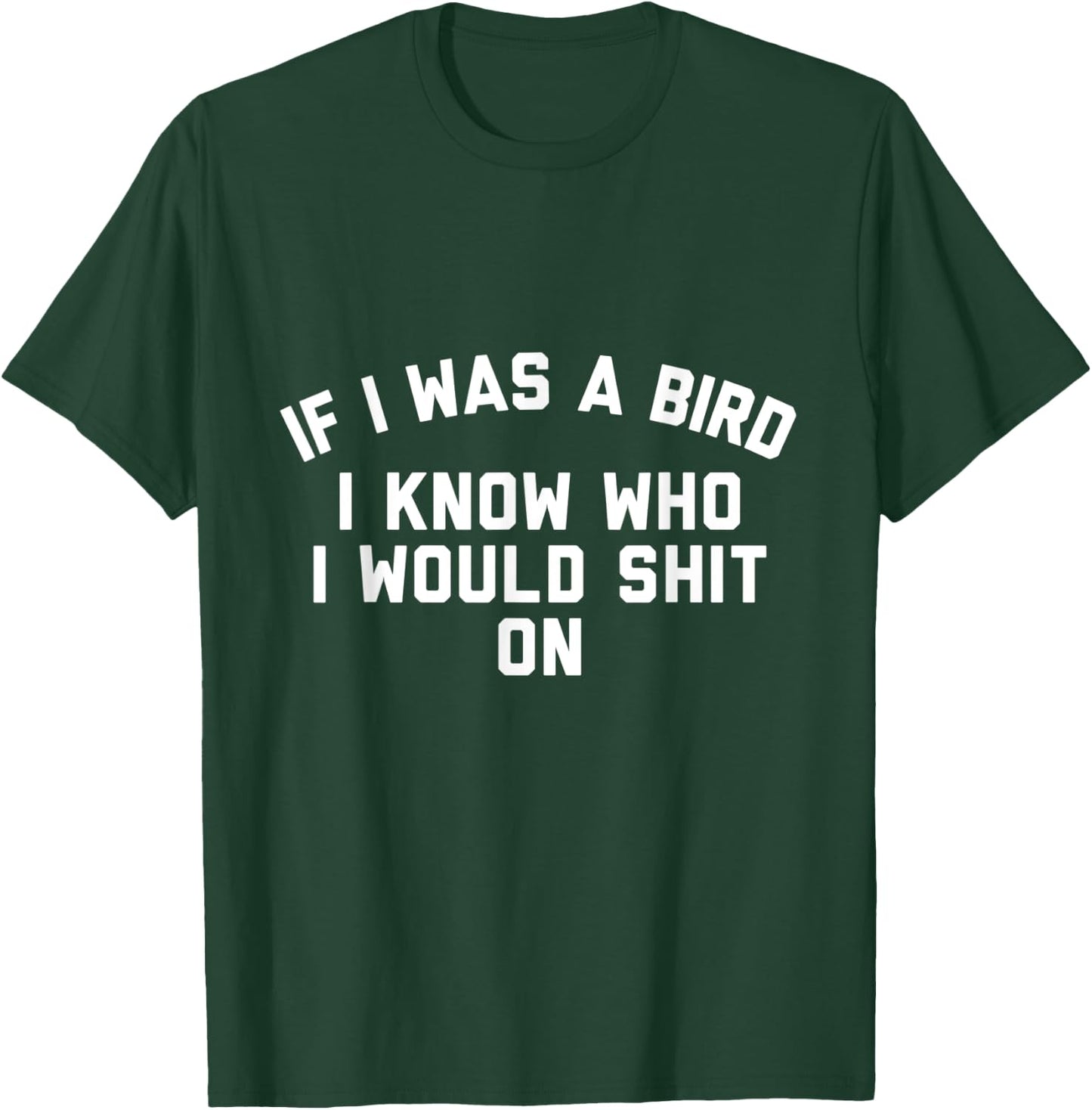If I Was a Bird I Know Who I Would Shit On T-Shirt - T-Shirt | Forest