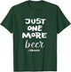 Just One More Beer I Promise T-Shirt - T-Shirt | Forest