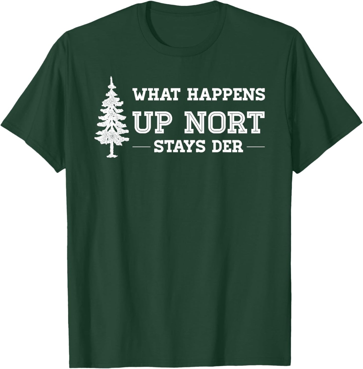 What Happens Up Nort Stays Der | Yooper Up North T-Shirt - T-Shirt | Forest