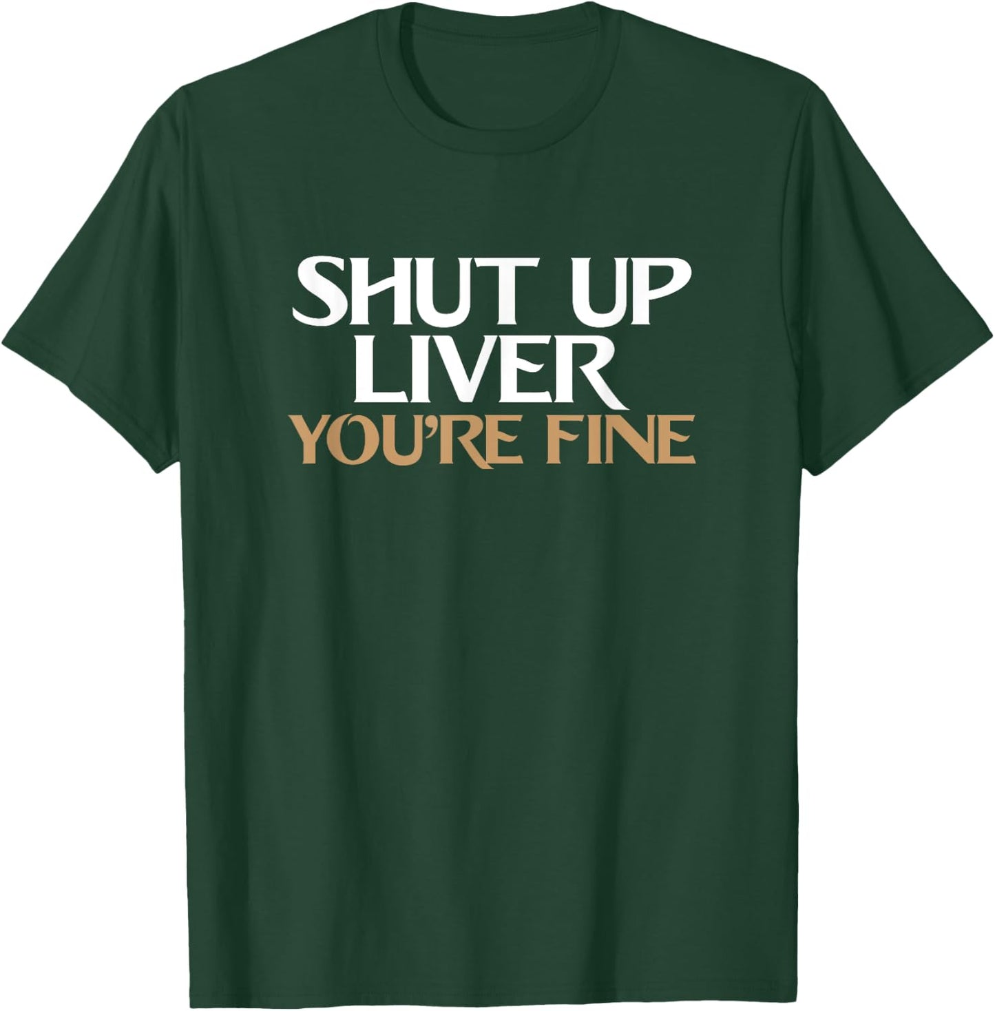 Shut Up Liver You're Fine T Shirt T-Shirt - T-Shirt | Forest