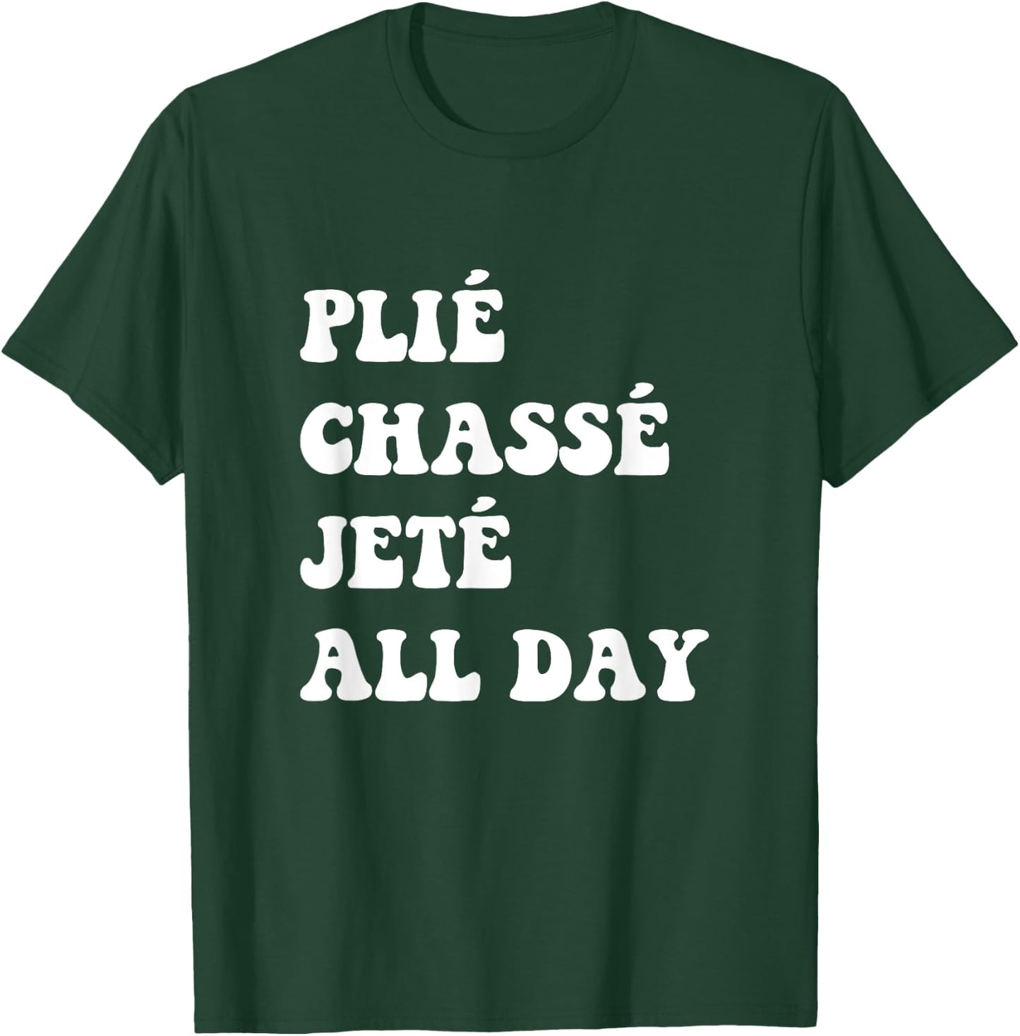 Plie Chasse Jete All Day - Dance Ballet Apparel T-Shirt - T-Shirt | Forest
