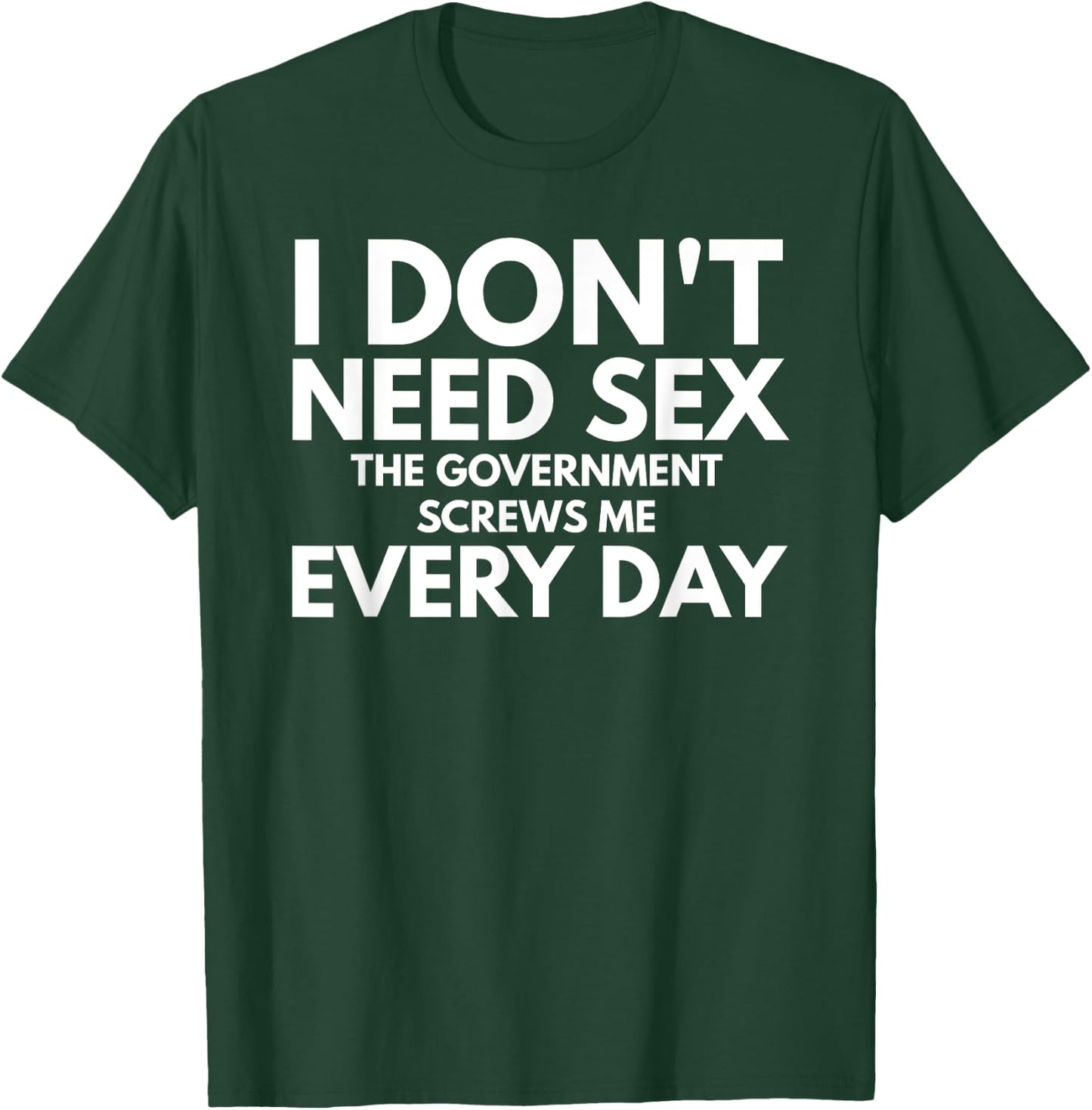 Funny I Don't Need Sex The Government Screws Me Everyday T-Shirt - T-Shirt | Forest
