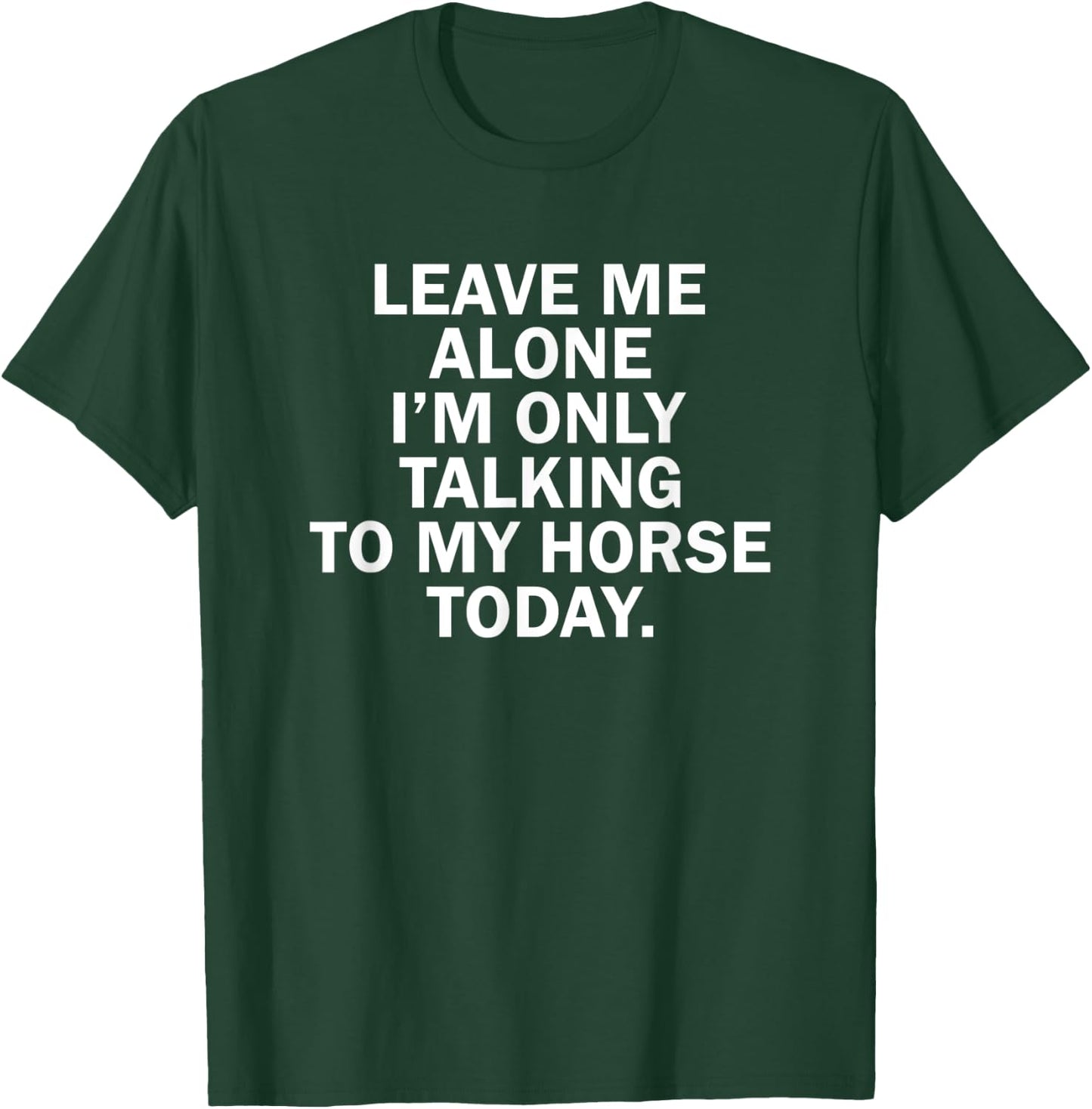 Leave me Alone I'm only Talking to My Horse Today T-Shirt - T-Shirt | Forest