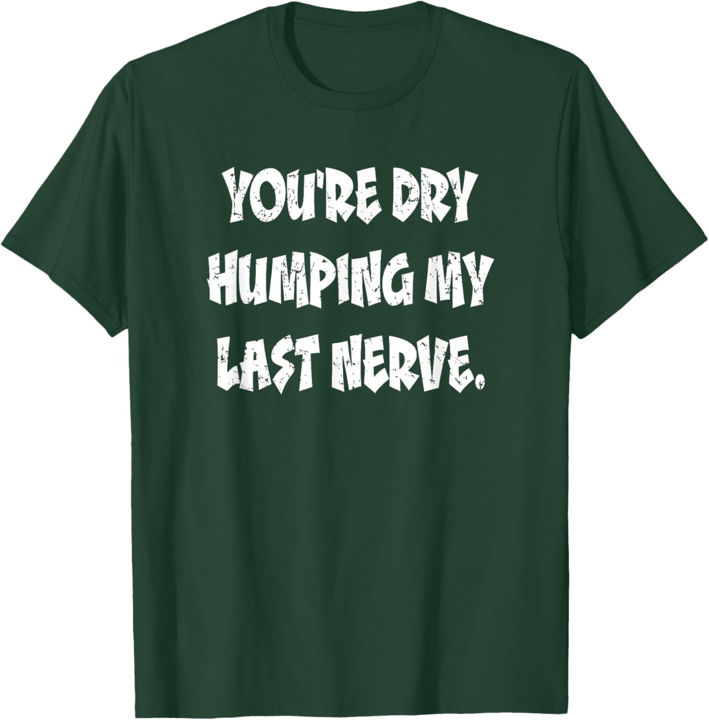 Dry Humping My Last Nerve Funny Offensive Sarcastic T-Shirt - T-Shirt | Forest