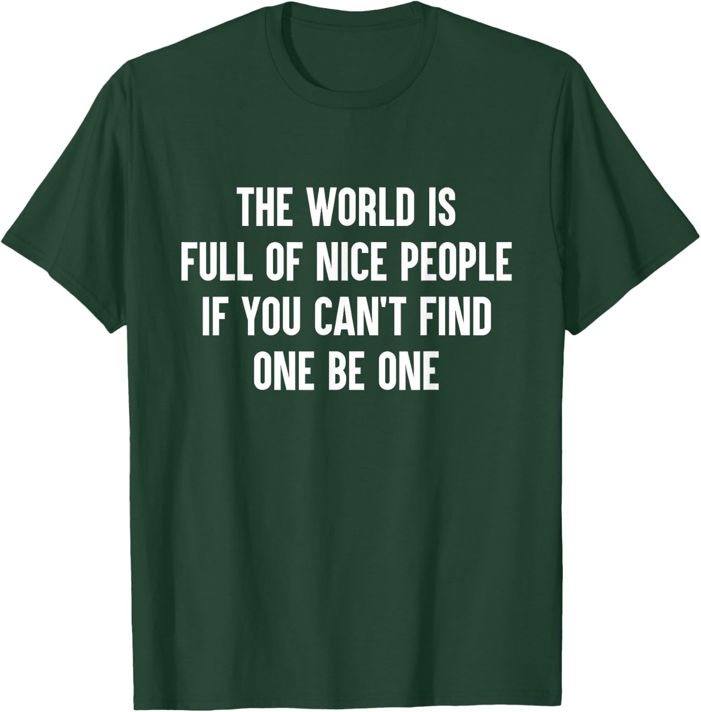 The World Is Full Of Nice People If You Cant Find One Be One T-Shirt - T-Shirt | Forest
