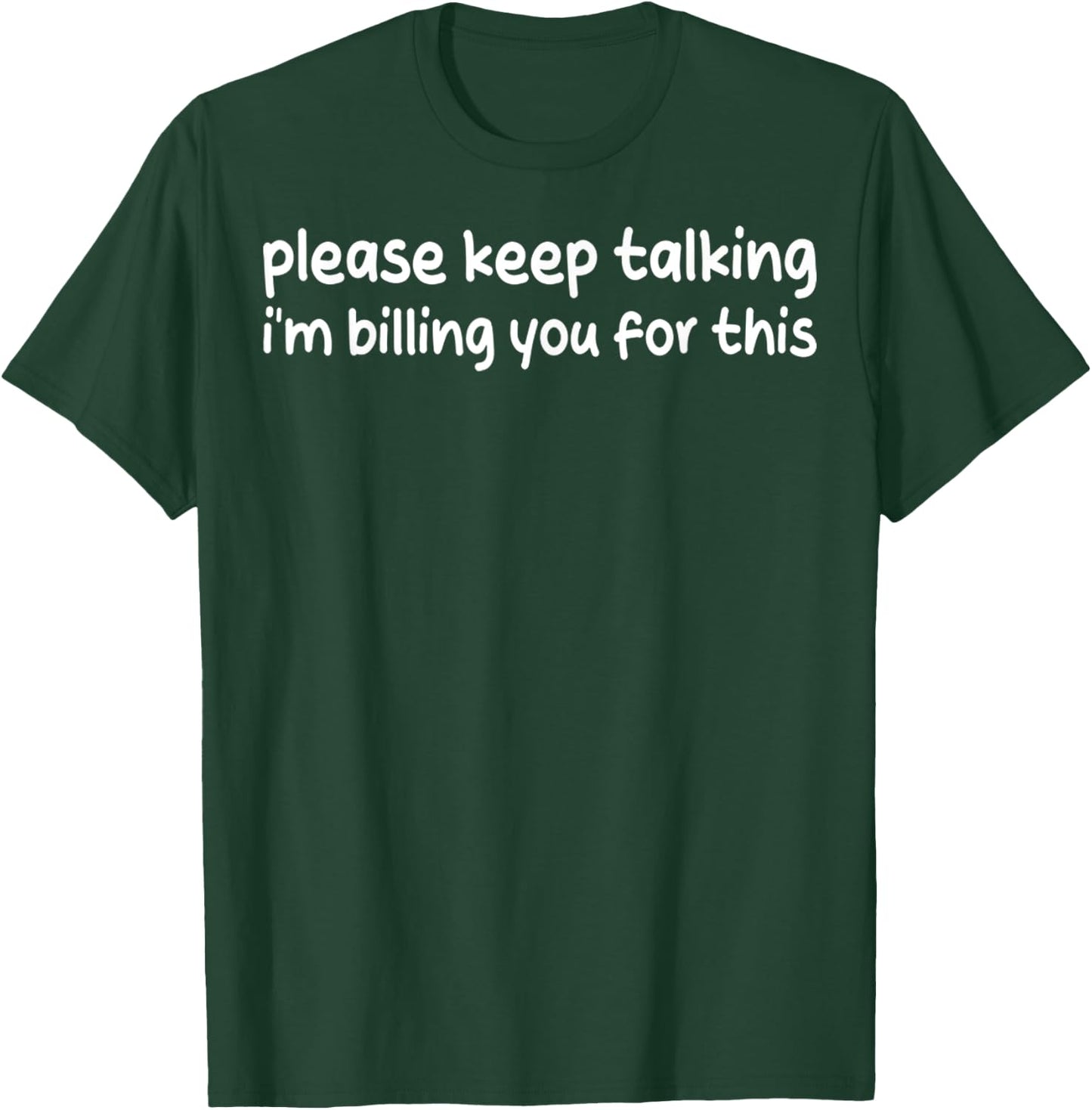 Please Keep Talking I'm Billing You For This Funny Humor T-Shirt - T-Shirt | Forest