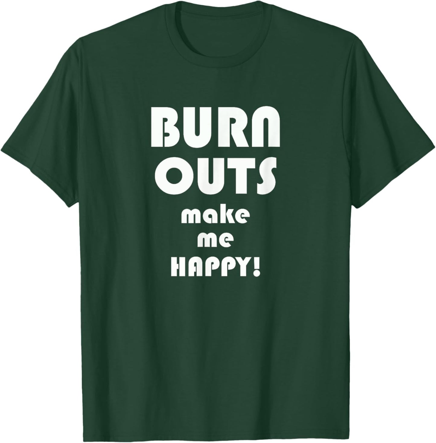 BURN OUTS Make Me Happy! Drag Racing Race T Shirt T-Shirt - T-Shirt | Forest