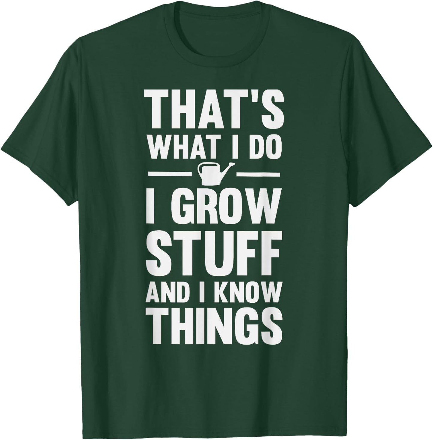 That's What I Do I Grow Stuff And I Know Things T-Shirt - T-Shirt | Forest