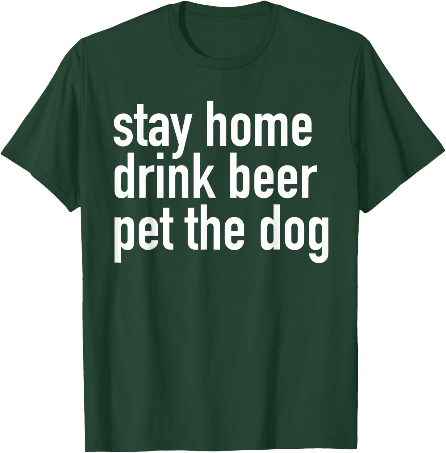 Stay Home Drink Beer Pet The Dog T-Shirt - T-Shirt | Forest
