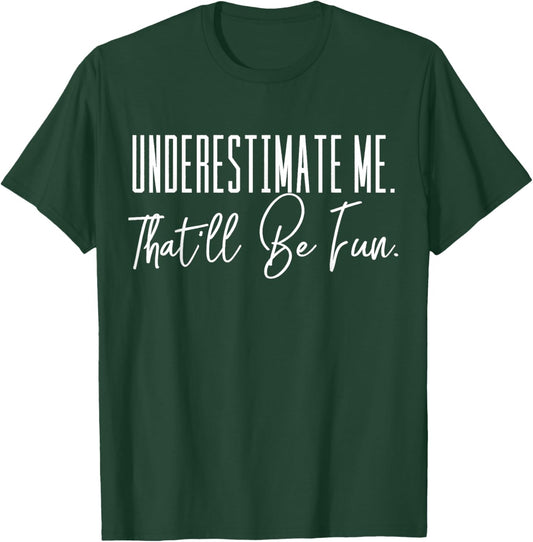 Funny 'Underestimate Me. That'll Be Fun.' T-Shirt - T-Shirt | Forest