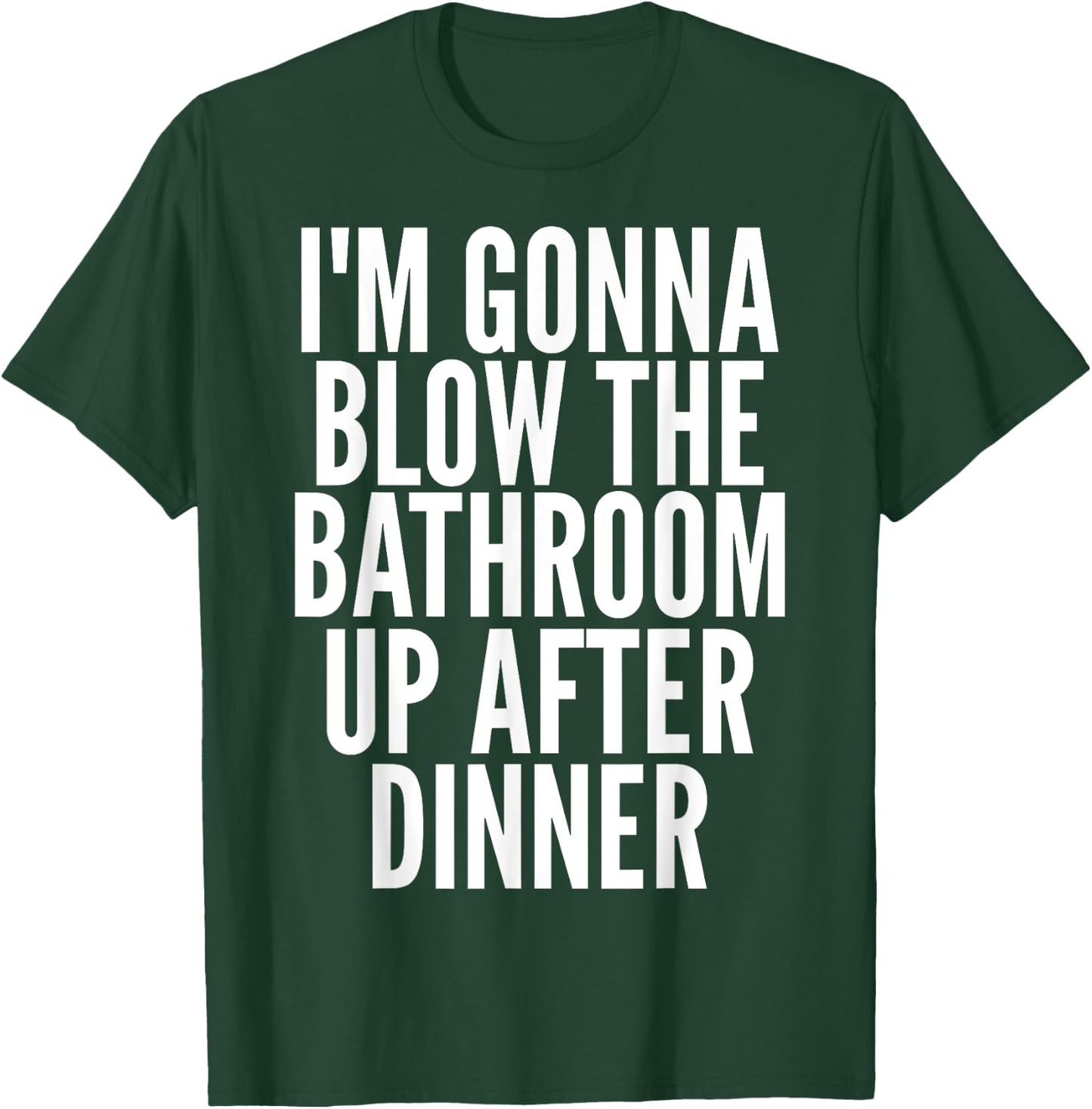 I'm Gonna Blow The Bathroom Up After Dinner Funny Adult T-Shirt - T-Shirt | Forest