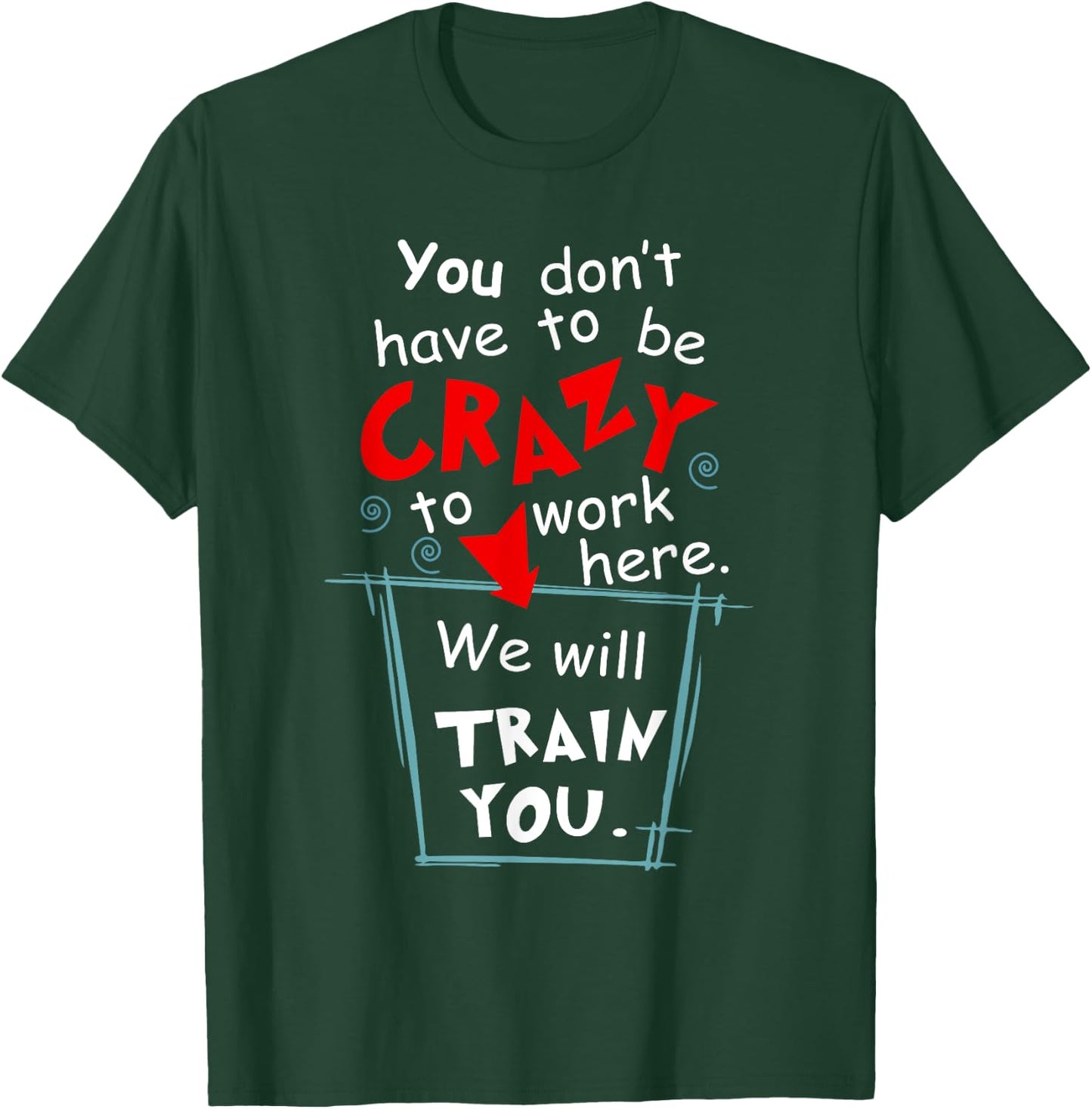 You Don't Have To Be Crazy To Work Here We'll Train You T-Shirt - T-Shirt | Forest